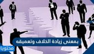 بمعنى زيادة الخلاف وتعميقه