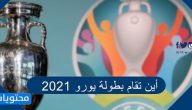 أين تقام بطولة يورو 2021 …… جدول مباريات امم اوروبا