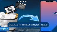 استرجاع الفيديوهات المحذوفة من السامسونج