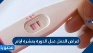 اعراض الحمل قبل الدورة بعشرة ايام وطرق اختبار الحمل المنزلي
