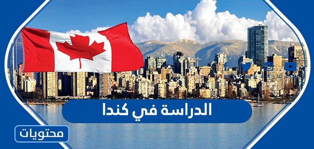 تفاصيل الدراسة في كندا للطلاب العرب 2021