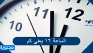 الساعة ١٦ يعني كم