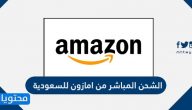 الشحن المباشر من امازون للسعودية ورسوم الشحن