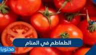 تفسير حلم رؤية الطماطم في المنام