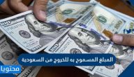 المبلغ المسموح به للخروج من السعودية