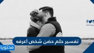 تفسير حضن شخص اعرفه في المنام لابن سيرين