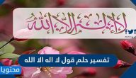 تفسير حلم قول لا اله الا الله