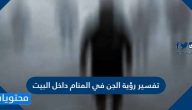 تفسير رؤية الجن في المنام داخل البيت للعزباء والمتزوجة والحامل