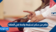 حكم من سلم تسليمة واحدة في الصلاة