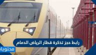 رابط حجز تذكرة قطار الرياض الدمام وطريقة الحجز 1443