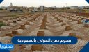 رسوم دفن الميت في السعودية 2026/1448