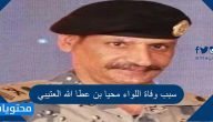 سبب وفاة اللواء محيا بن عطا الله العتيبي