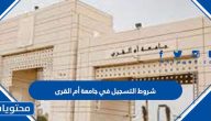 شروط التسجيل في جامعة أم القرى 1447