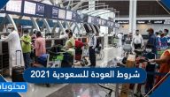 شروط العودة للسعودية 2021 .. طريقة السفر للراغبين في العودة إلى السعودية