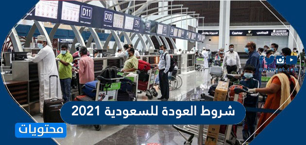 شروط العودة للسعودية 2021 .. طريقة السفر للراغبين في العودة إلى السعودية
