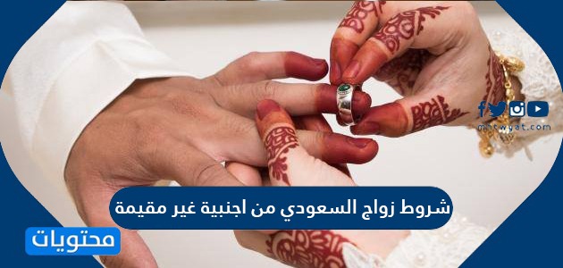 شروط زواج السعودي من أجنبية غير مقيمة 1443