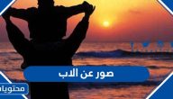 صور عن الاب 2025 وأجمل بوستات عن الأب السند