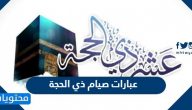 عبارات صيام ذي الحجة 2025 واجمل الكلمات عن الحج والحجاج 1446