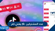 عدد المشتركين 5k يعني كم في منصات التواصل الاجتماعي