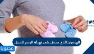 الهرمون الذي يعمل على تهيئة الرحم للحمل
