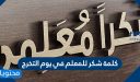 كلمة شكر للمعلم في يوم التخرج 1447