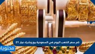 كم سعر الذهب اليوم في السعودية بيع وشراء عيار 21
