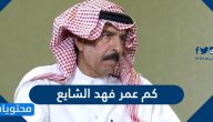 كم عمر فهد الشايع وسبب الوفاة