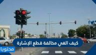 كيف الغي مخالفة قطع الإشارة الحمراء في السعودية