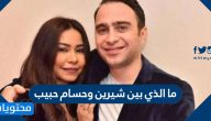 ما الذي بين شيرين وحسام حبيب