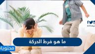 ما هو فرط الحركة ؟ وكيفية علاج فرط الحركة ونقص الانتباه