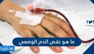 ما هو نقص الدم الوضعي وأسبابه وأعراضه وكيفية علاجه