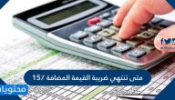 متى تنتهي ضريبة القيمة المضافة 15٪