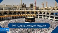 متى يبدأ الحج ومتى ينتهي 2021 وما هي الأيام التي تؤدى فيها المناسك