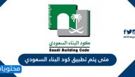متى يتم تطبيق كود البناء السعودي وما هو نطاقه