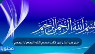 من هو أول من كتب باسم الله الرحمن الرحيم