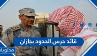 من هو قائد حرس الحدود بجازان سابقًا