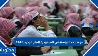 موعد بدء الدراسة في السعودية للعام الجديد 1443 وجدول الإجازات