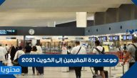 موعد عودة المقيمين إلى الكويت 2021