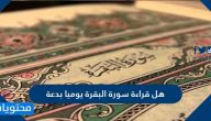 هل قراءة سورة البقرة يوميا بدعة