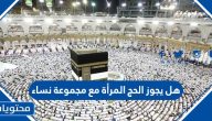 هل يجوز الحج المرأة مع مجموعة نساء