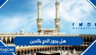هل يجوز الحج بالدين وما هو حكم الحج بالتقسيط