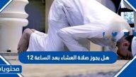 هل يجوز صلاة العشاء بعد الساعة 12