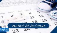 هل يحدث حمل قبل الدورة بيوم ونصائح لزيادة فرص الحمل