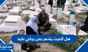 هل الميت يشعر بمن يبكي عليه