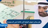 هل يمكن تحويل الزيارة الى اقامة في السعودية