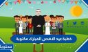 خطبة عيد الاضحى المبارك مكتوبة 1447 / 2026