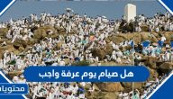 هل صيام يوم عرفة واجب