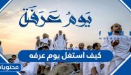 كيف استغل يوم عرفه من اوله لاخره بالتفصيل