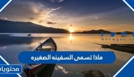 ماذا تسمى السفينه الصغيره