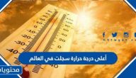 أعلى درجة حرارة سجلت في العالم
